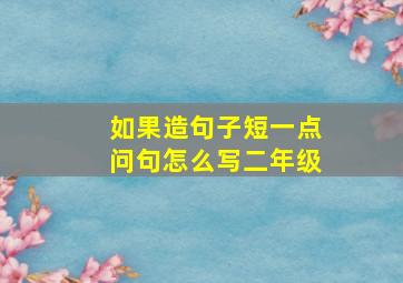 如果造句子短一点问句怎么写二年级