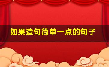 如果造句简单一点的句子