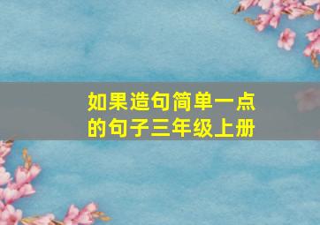 如果造句简单一点的句子三年级上册