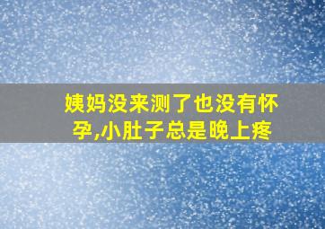 姨妈没来测了也没有怀孕,小肚子总是晚上疼