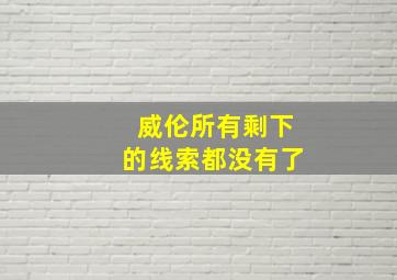 威伦所有剩下的线索都没有了