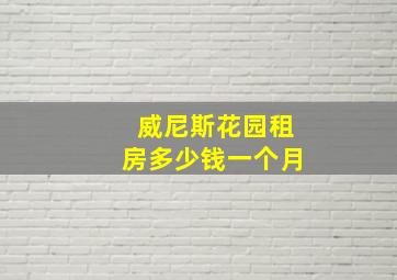 威尼斯花园租房多少钱一个月