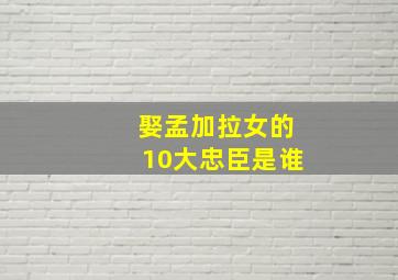 娶孟加拉女的10大忠臣是谁