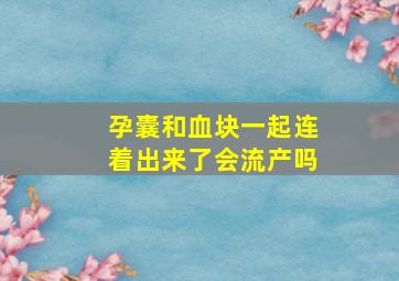 孕囊和血块一起连着出来了会流产吗