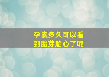 孕囊多久可以看到胎芽胎心了呢