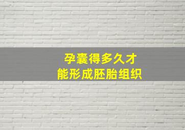 孕囊得多久才能形成胚胎组织