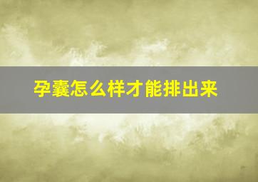 孕囊怎么样才能排出来