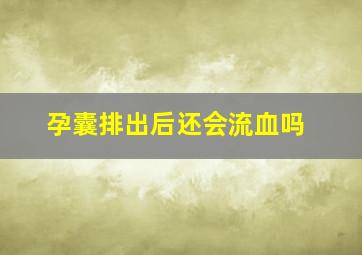 孕囊排出后还会流血吗