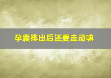 孕囊排出后还要走动嘛