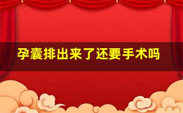 孕囊排出来了还要手术吗