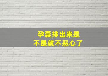 孕囊排出来是不是就不恶心了