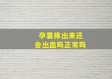 孕囊排出来还会出血吗正常吗