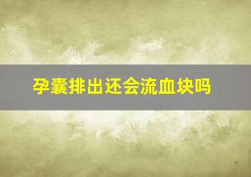 孕囊排出还会流血块吗