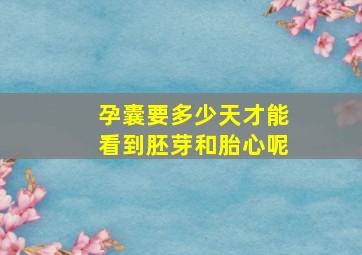 孕囊要多少天才能看到胚芽和胎心呢