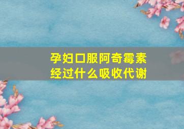 孕妇口服阿奇霉素经过什么吸收代谢