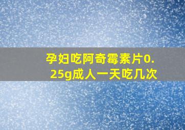 孕妇吃阿奇霉素片0.25g成人一天吃几次