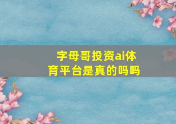 字母哥投资ai体育平台是真的吗吗