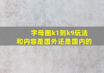 字母圈k1到k9玩法和内容是国外还是国内的