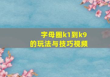 字母圈k1到k9的玩法与技巧视频