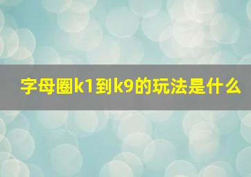 字母圈k1到k9的玩法是什么