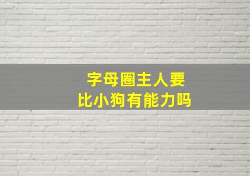 字母圈主人要比小狗有能力吗