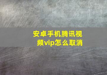 安卓手机腾讯视频vip怎么取消