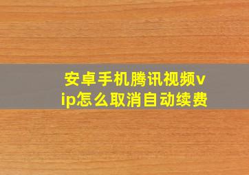 安卓手机腾讯视频vip怎么取消自动续费