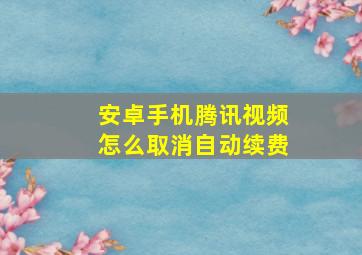 安卓手机腾讯视频怎么取消自动续费