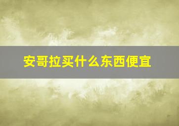 安哥拉买什么东西便宜