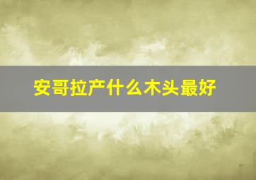 安哥拉产什么木头最好