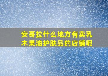 安哥拉什么地方有卖乳木果油护肤品的店铺呢