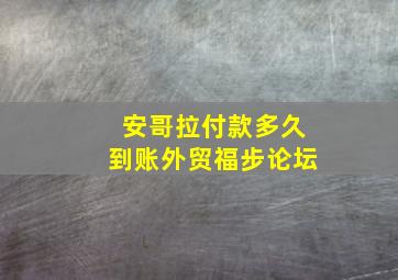 安哥拉付款多久到账外贸福步论坛