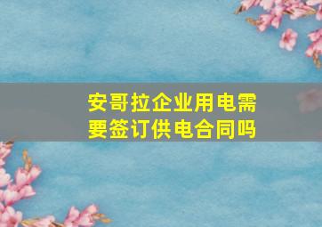 安哥拉企业用电需要签订供电合同吗