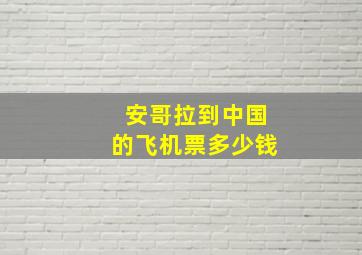 安哥拉到中国的飞机票多少钱