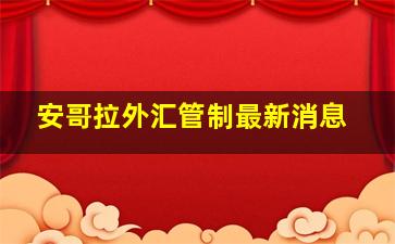 安哥拉外汇管制最新消息