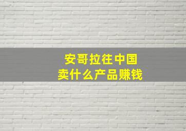 安哥拉往中国卖什么产品赚钱