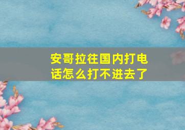 安哥拉往国内打电话怎么打不进去了