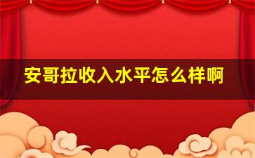 安哥拉收入水平怎么样啊