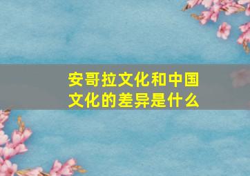 安哥拉文化和中国文化的差异是什么