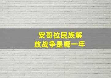 安哥拉民族解放战争是哪一年