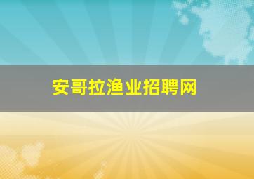 安哥拉渔业招聘网