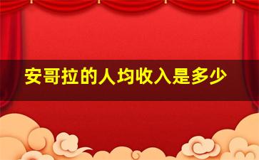 安哥拉的人均收入是多少