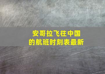 安哥拉飞往中国的航班时刻表最新