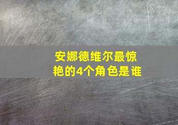 安娜德维尔最惊艳的4个角色是谁