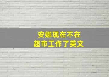 安娜现在不在超市工作了英文