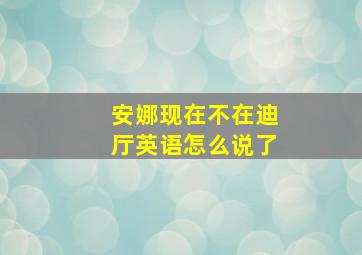 安娜现在不在迪厅英语怎么说了