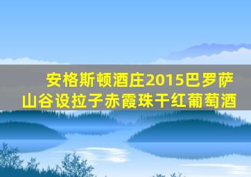 安格斯顿酒庄2015巴罗萨山谷设拉子赤霞珠干红葡萄酒