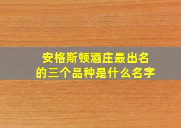 安格斯顿酒庄最出名的三个品种是什么名字