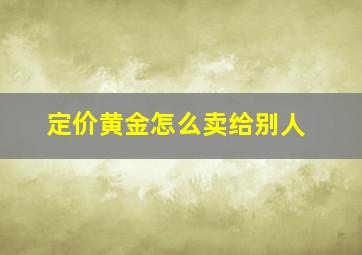 定价黄金怎么卖给别人