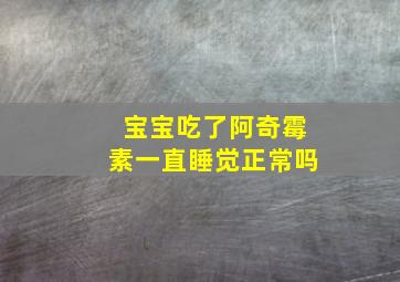 宝宝吃了阿奇霉素一直睡觉正常吗